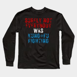 Surely Not Everybody Was Kung Fu Fighting Long Sleeve T-Shirt